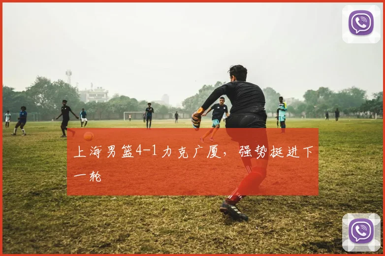 上海男篮4-1力克广厦，强势挺进下一轮