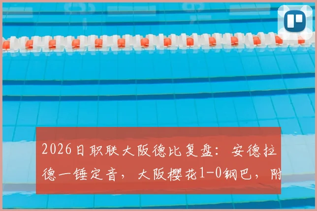 2026日职联大阪德比复盘：安德拉德一锤定音，大阪樱花1-0钢巴，附全场技术统计与球员评分解读