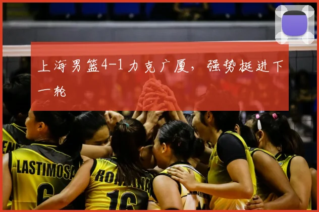 上海男篮4-1力克广厦,强势挺进下一轮