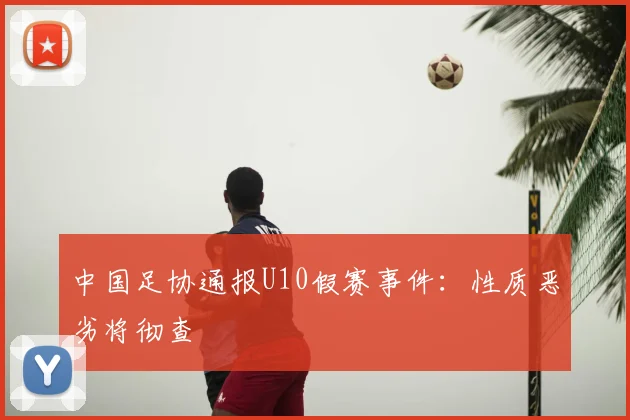 中国足协通报U10假赛事件：性质恶劣将彻查
