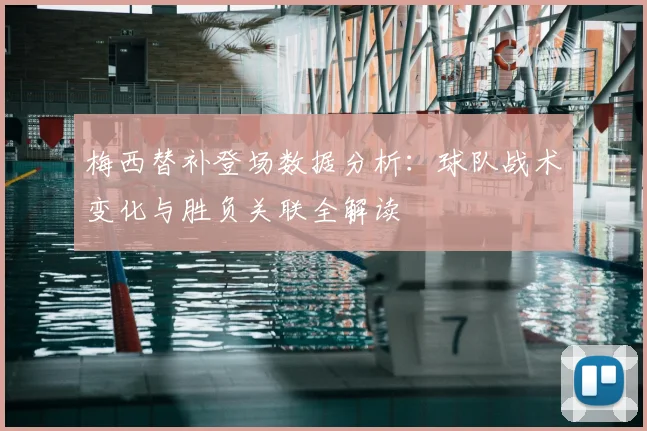 梅西替补登场数据分析：球队战术变化与胜负关联全解读