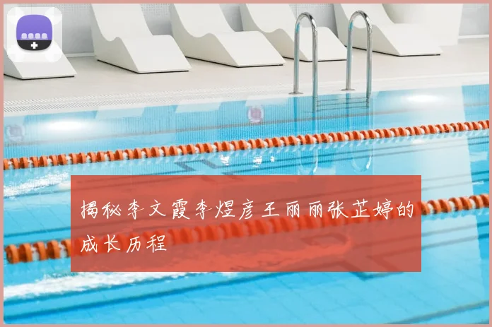揭秘李文霞李煜彦王丽丽张芷婷的成长历程