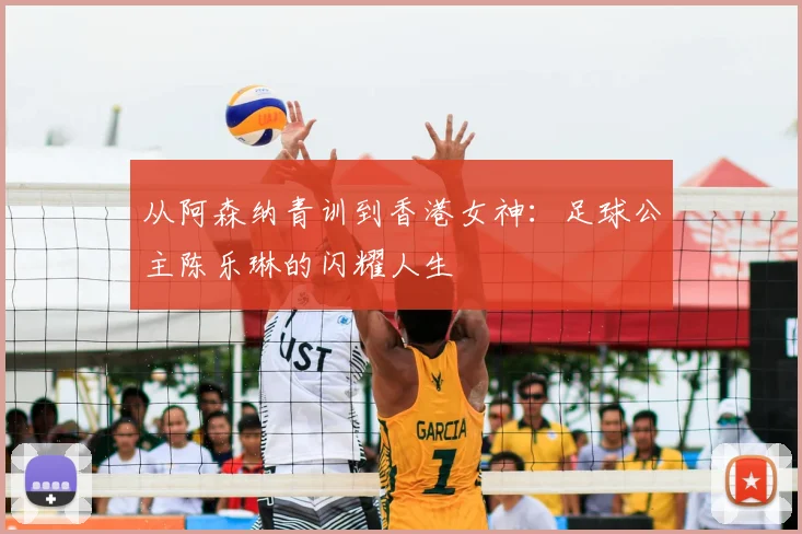 从阿森纳青训到香港女神：足球公主陈乐琳的闪耀人生
