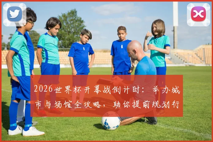 2026世界杯开幕战倒计时：举办城市与场馆全攻略，助你提前规划行程