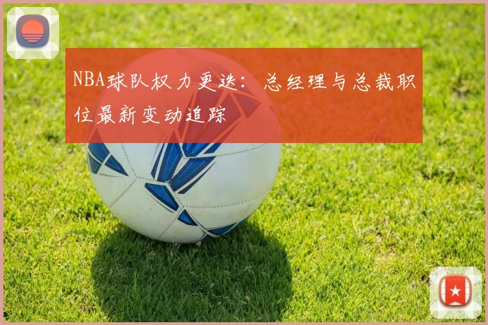 NBA球队权力更迭：总经理与总裁职位最新变动追踪